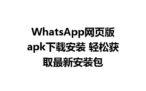 WhatsApp网页版apk下载安装 轻松获取最新安装包