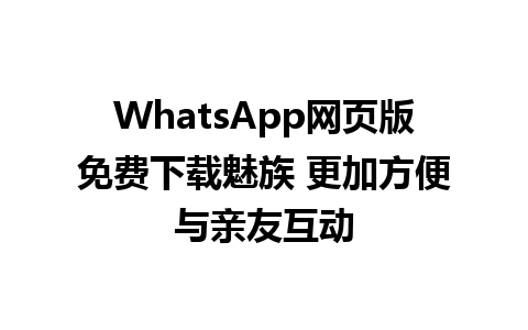 WhatsApp网页版免费下载魅族 更加方便与亲友互动