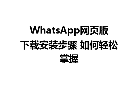 WhatsApp网页版下载安装步骤 如何轻松掌握