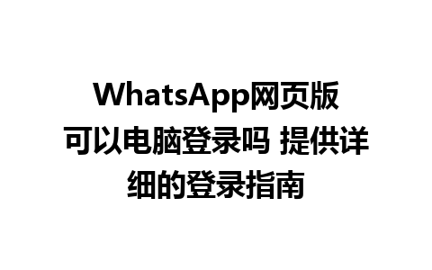 WhatsApp网页版可以电脑登录吗 提供详细的登录指南