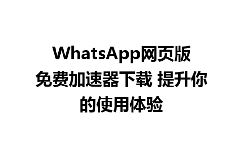 WhatsApp网页版免费加速器下载 提升你的使用体验