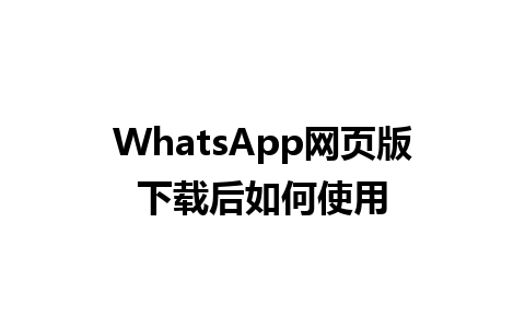 WhatsApp网页版下载后如何使用