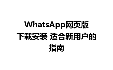 WhatsApp网页版下载安装 适合新用户的指南