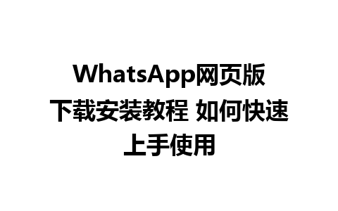 WhatsApp网页版下载安装教程 如何快速上手使用