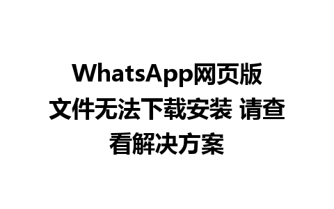 WhatsApp网页版文件无法下载安装 请查看解决方案