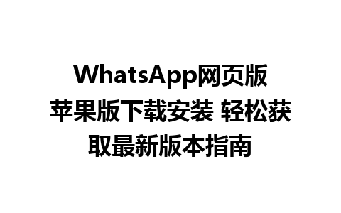 WhatsApp网页版苹果版下载安装 轻松获取最新版本指南