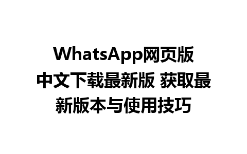 WhatsApp网页版中文下载最新版 获取最新版本与使用技巧