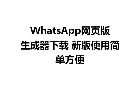 WhatsApp网页版生成器下载 新版使用简单方便