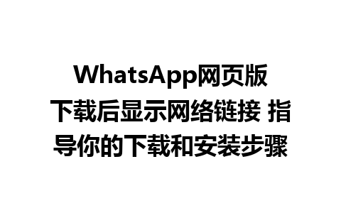 WhatsApp网页版下载后显示网络链接 指导你的下载和安装步骤