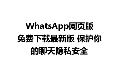 WhatsApp网页版免费下载最新版 保护你的聊天隐私安全