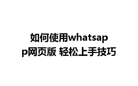 如何使用whatsapp网页版 轻松上手技巧