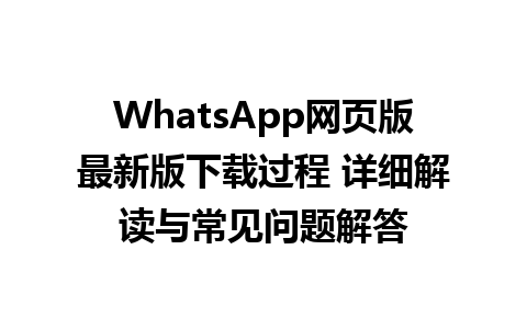 WhatsApp网页版最新版下载过程 详细解读与常见问题解答