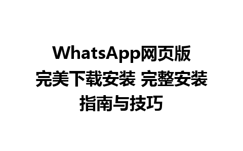 WhatsApp网页版完美下载安装 完整安装指南与技巧