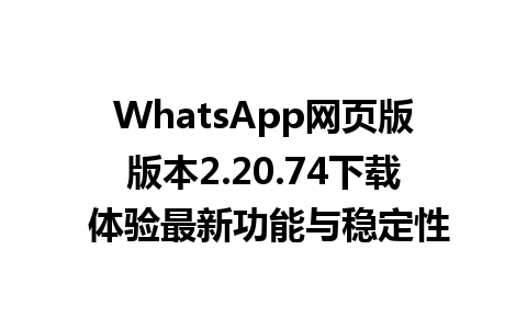 WhatsApp网页版版本2.20.74下载 体验最新功能与稳定性