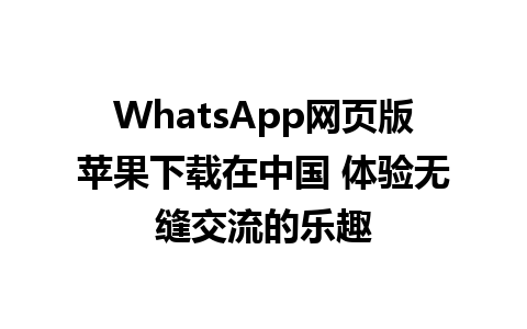 WhatsApp网页版苹果下载在中国 体验无缝交流的乐趣