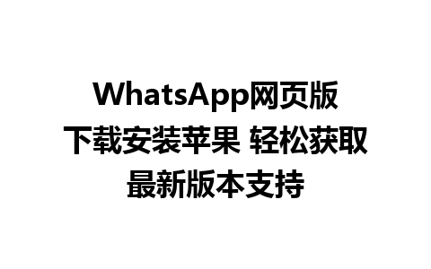 WhatsApp网页版下载安装苹果 轻松获取最新版本支持