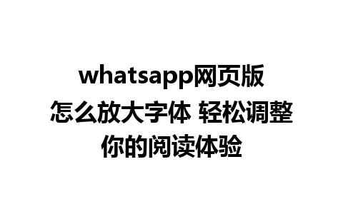 whatsapp网页版怎么放大字体 轻松调整你的阅读体验