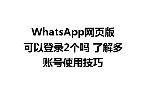 WhatsApp网页版可以登录2个吗 了解多账号使用技巧