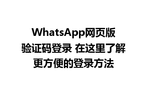 WhatsApp网页版验证码登录 在这里了解更方便的登录方法