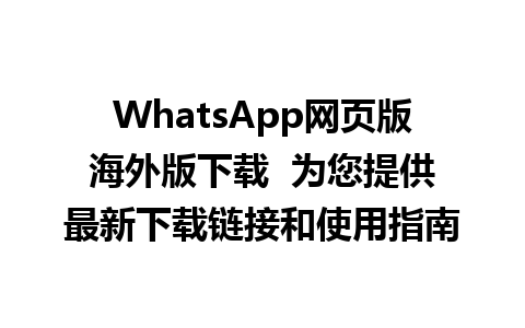 WhatsApp网页版海外版下载  为您提供最新下载链接和使用指南