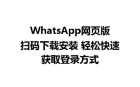 WhatsApp网页版扫码下载安装 轻松快速获取登录方式