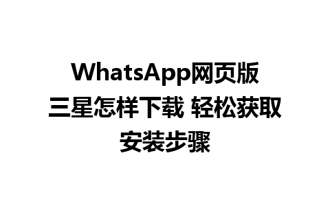 WhatsApp网页版三星怎样下载 轻松获取安装步骤