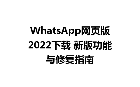 WhatsApp网页版2022下载 新版功能与修复指南