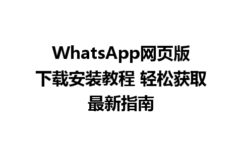 WhatsApp网页版下载安装教程 轻松获取最新指南