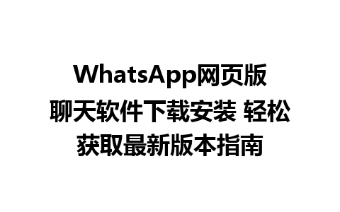 WhatsApp网页版聊天软件下载安装 轻松获取最新版本指南