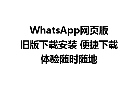 WhatsApp网页版旧版下载安装 便捷下载体验随时随地