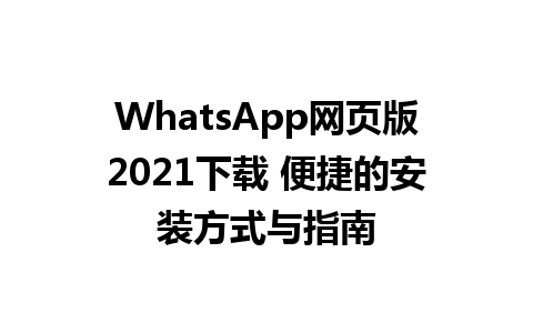 WhatsApp网页版2021下载 便捷的安装方式与指南