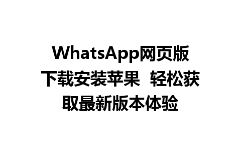 WhatsApp网页版下载安装苹果  轻松获取最新版本体验