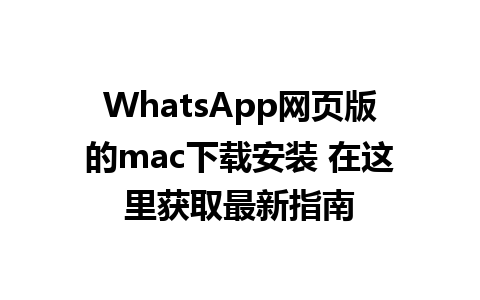 WhatsApp网页版的mac下载安装 在这里获取最新指南