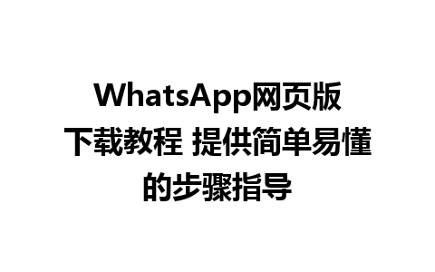 WhatsApp网页版下载教程 提供简单易懂的步骤指导