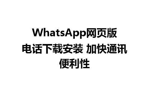 WhatsApp网页版电话下载安装 加快通讯便利性