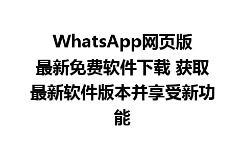 WhatsApp网页版最新免费软件下载 获取最新软件版本并享受新功能