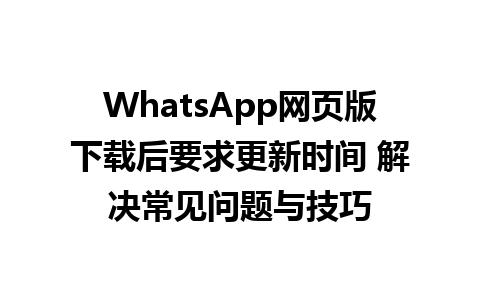 WhatsApp网页版下载后要求更新时间 解决常见问题与技巧