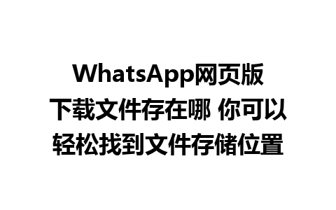 WhatsApp网页版下载文件存在哪 你可以轻松找到文件存储位置