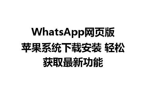 WhatsApp网页版苹果系统下载安装 轻松获取最新功能