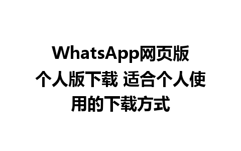 WhatsApp网页版个人版下载 适合个人使用的下载方式