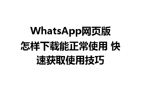 WhatsApp网页版怎样下载能正常使用 快速获取使用技巧