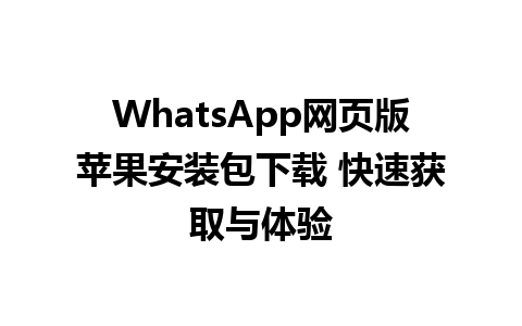 WhatsApp网页版苹果安装包下载 快速获取与体验