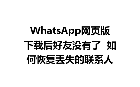 WhatsApp网页版下载后好友没有了  如何恢复丢失的联系人