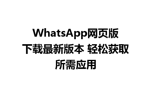 WhatsApp网页版下载最新版本 轻松获取所需应用