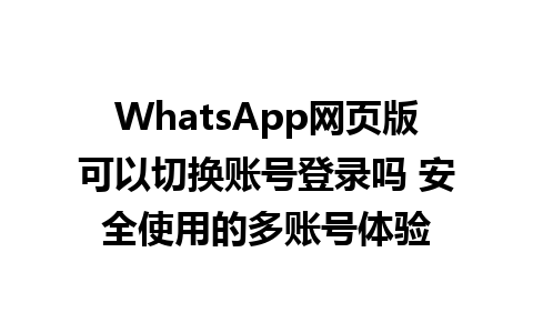 WhatsApp网页版可以切换账号登录吗 安全使用的多账号体验