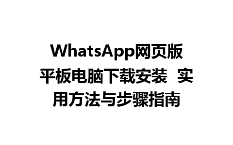 WhatsApp网页版平板电脑下载安装  实用方法与步骤指南