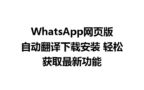 WhatsApp网页版自动翻译下载安装 轻松获取最新功能