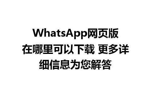 WhatsApp网页版在哪里可以下载 更多详细信息为您解答