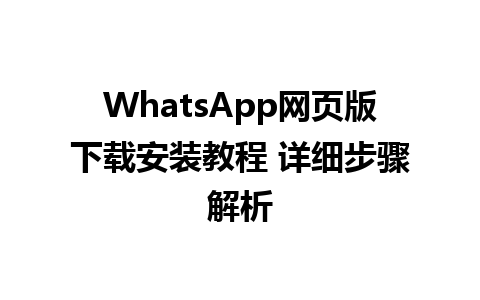 WhatsApp网页版下载安装教程 详细步骤解析