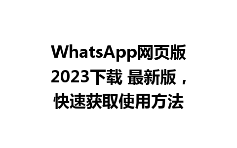 WhatsApp网页版2023下载 最新版，快速获取使用方法